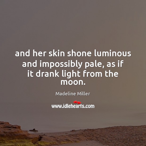 And her skin shone luminous and impossibly pale, as if it drank light from the moon. Madeline Miller Picture Quote
