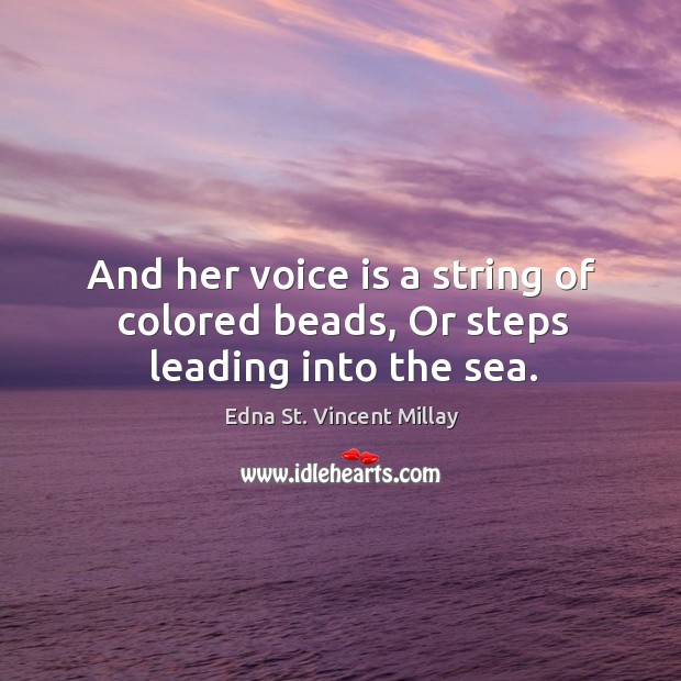 And her voice is a string of colored beads, Or steps leading into the sea. 