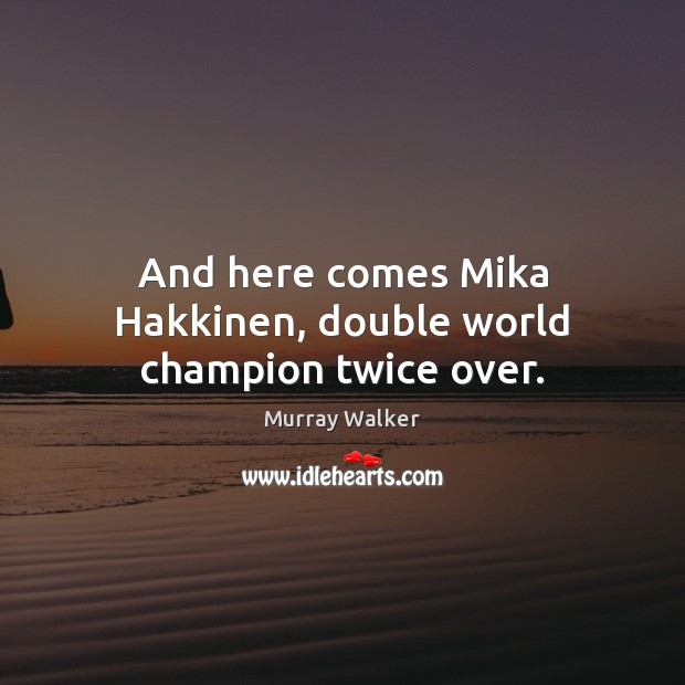 And here comes Mika Hakkinen, double world champion twice over. Murray Walker Picture Quote