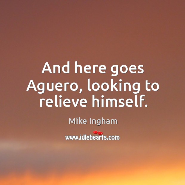 And here goes Aguero, looking to relieve himself. Mike Ingham Picture Quote