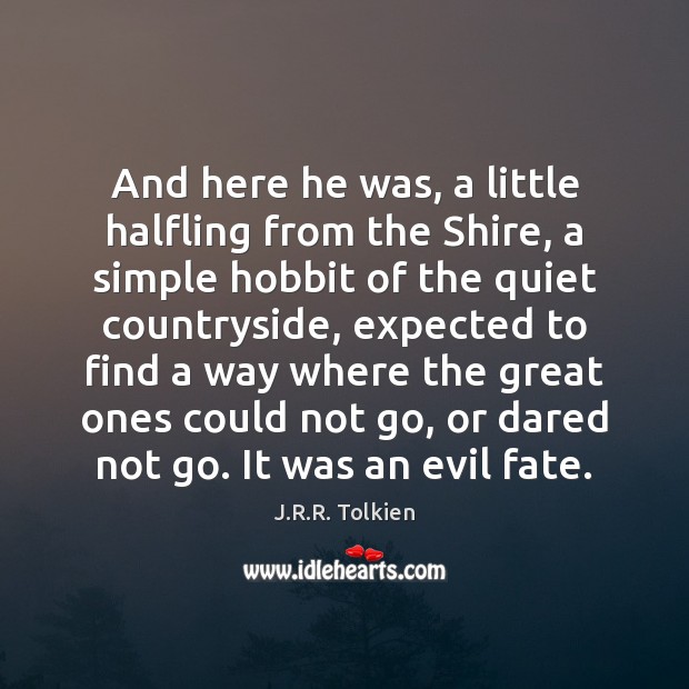 And here he was, a little halfling from the Shire, a simple J.R.R. Tolkien Picture Quote