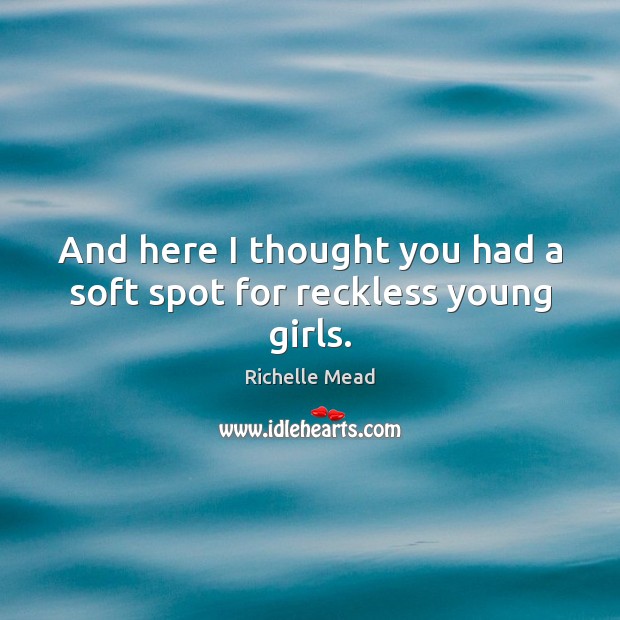 And here I thought you had a soft spot for reckless young girls. Richelle Mead Picture Quote