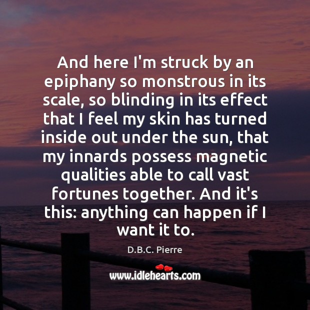 And here I’m struck by an epiphany so monstrous in its scale, D.B.C. Pierre Picture Quote