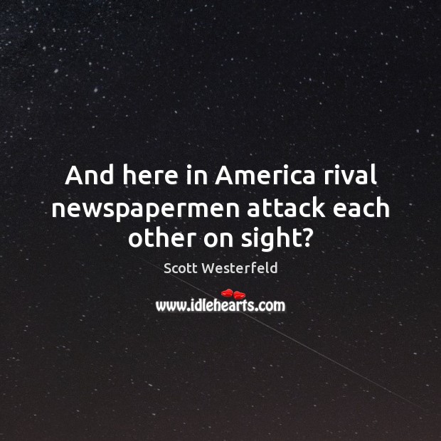 And here in America rival newspapermen attack each other on sight? Scott Westerfeld Picture Quote
