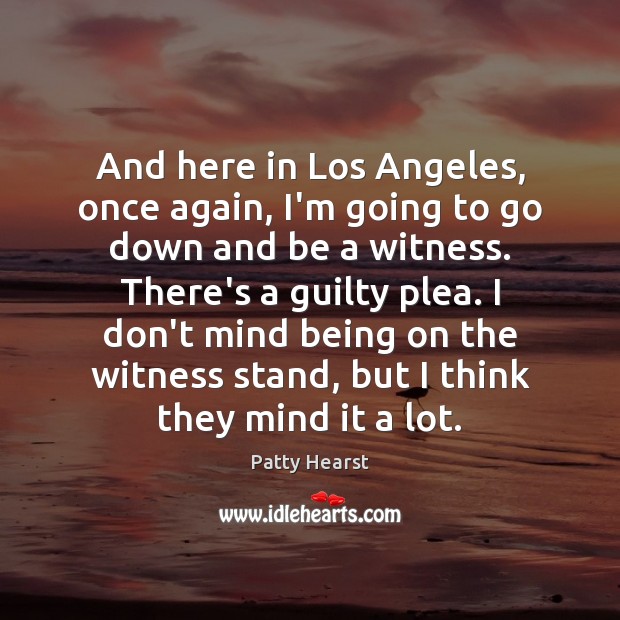 And here in Los Angeles, once again, I’m going to go down Patty Hearst Picture Quote