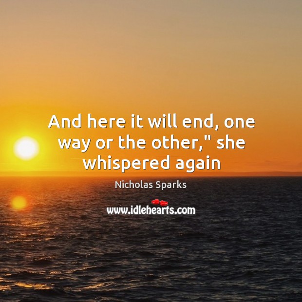 And here it will end, one way or the other,” she whispered again Nicholas Sparks Picture Quote
