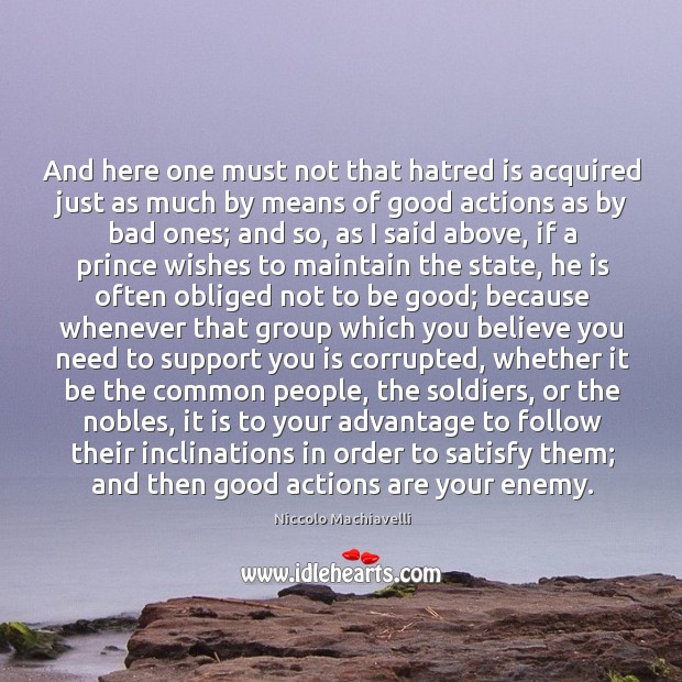 And here one must not that hatred is acquired just as much Niccolo Machiavelli Picture Quote