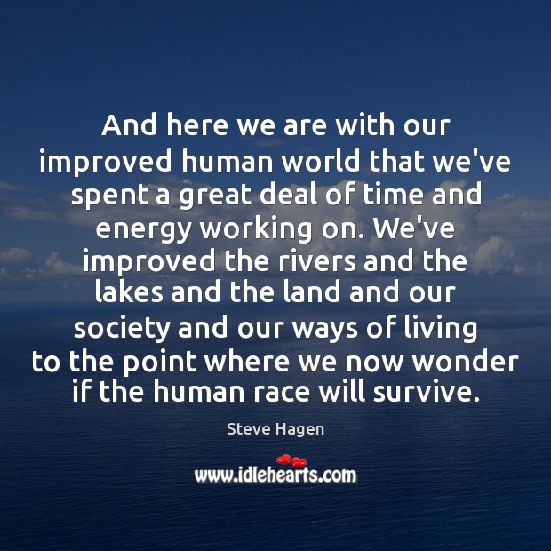 And here we are with our improved human world that we’ve spent Steve Hagen Picture Quote