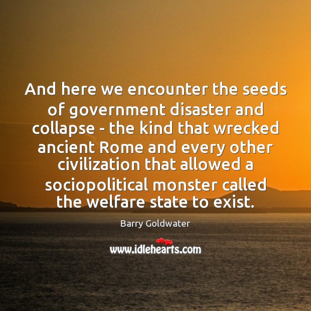 And here we encounter the seeds of government disaster and collapse – Barry Goldwater Picture Quote