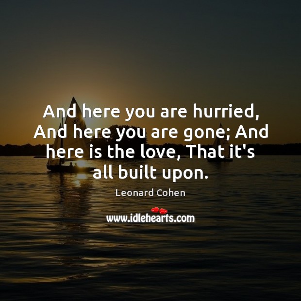 And here you are hurried, And here you are gone; And here Leonard Cohen Picture Quote