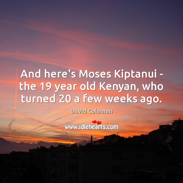 And here’s Moses Kiptanui – the 19 year old Kenyan, who turned 20 a few weeks ago. David Coleman Picture Quote