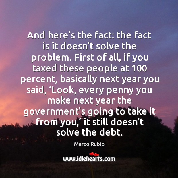And here’s the fact: the fact is it doesn’t solve the problem. Marco Rubio Picture Quote