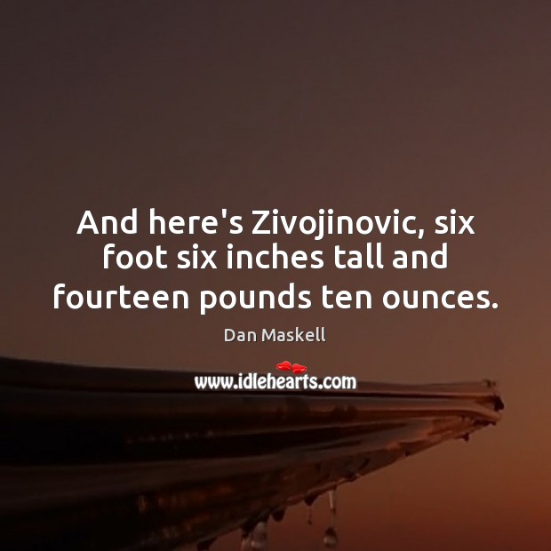 And here’s Zivojinovic, six foot six inches tall and fourteen pounds ten ounces. Dan Maskell Picture Quote
