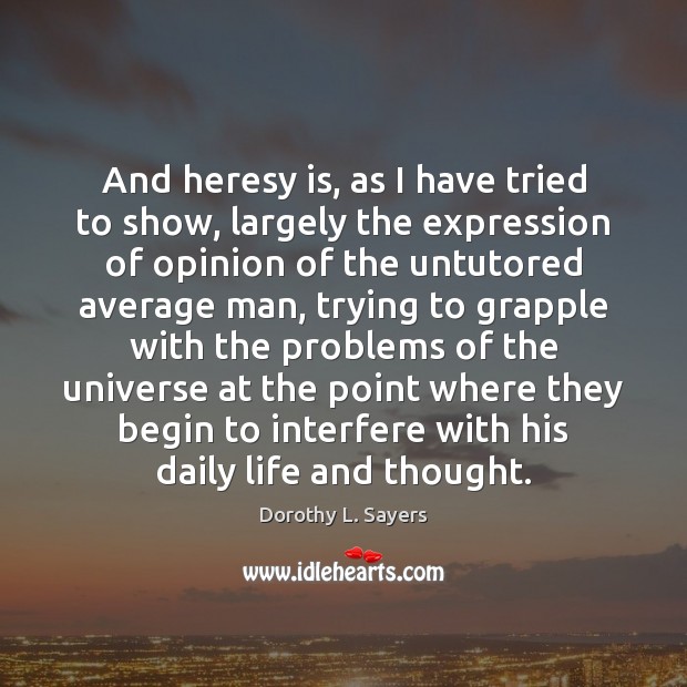 And heresy is, as I have tried to show, largely the expression 