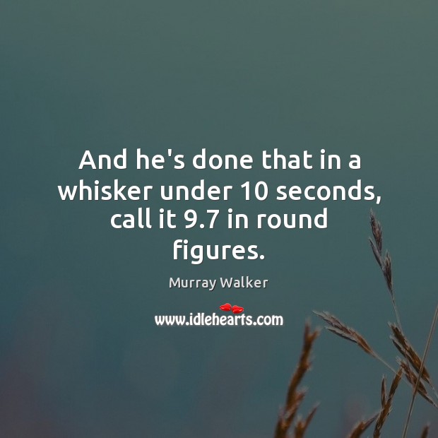 And he’s done that in a whisker under 10 seconds, call it 9.7 in round figures. Image