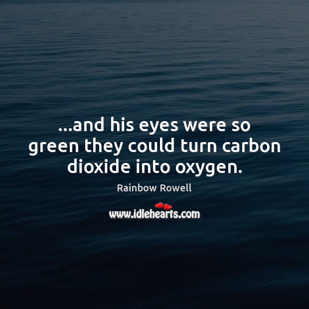 …and his eyes were so green they could turn carbon dioxide into oxygen. Image