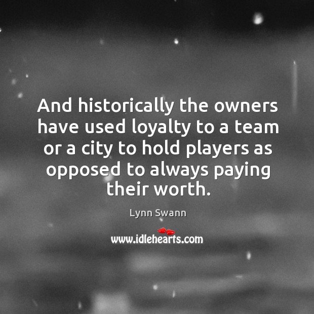 And historically the owners have used loyalty to a team or a city to hold players Lynn Swann Picture Quote
