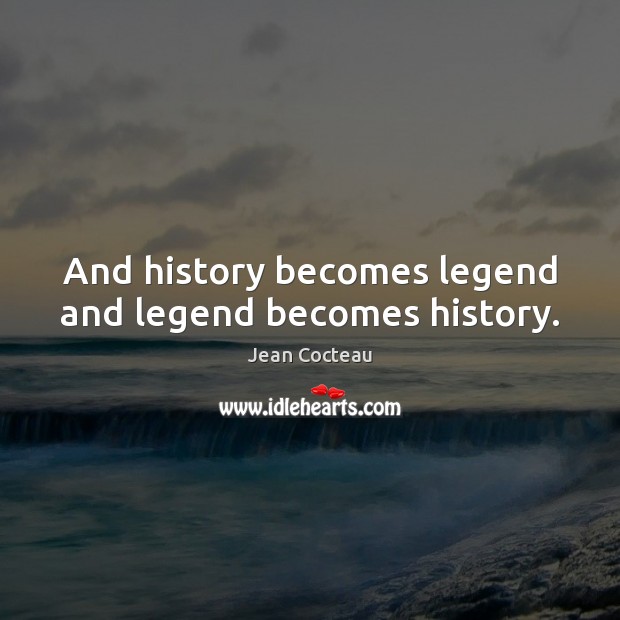And history becomes legend and legend becomes history. Jean Cocteau Picture Quote