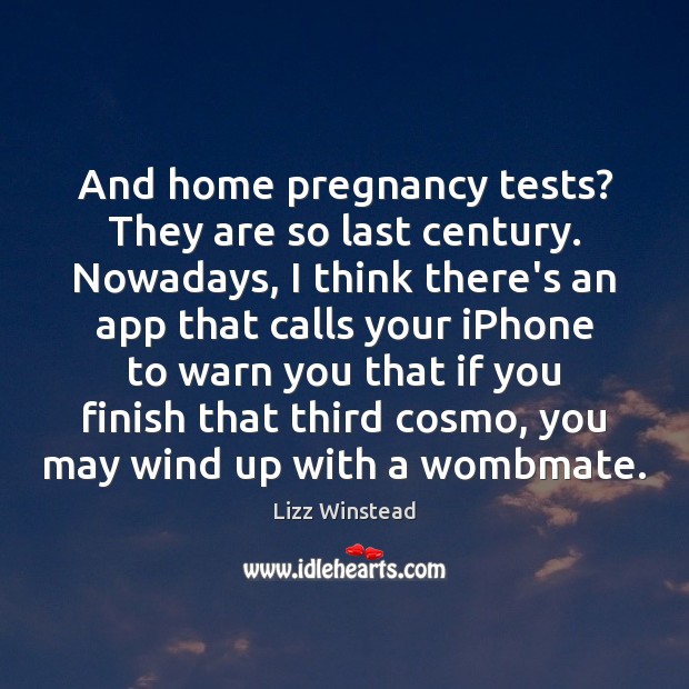 And home pregnancy tests? They are so last century. Nowadays, I think Lizz Winstead Picture Quote