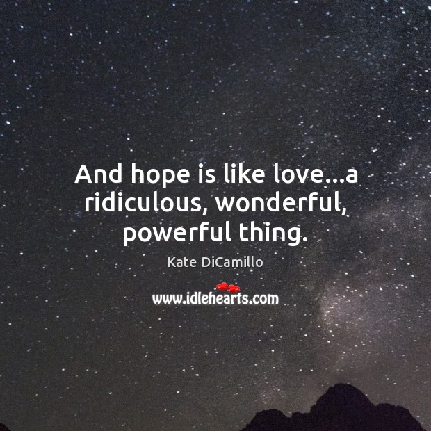 And hope is like love…a ridiculous, wonderful, powerful thing. Kate DiCamillo Picture Quote