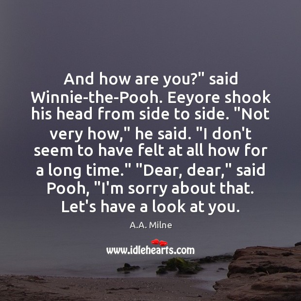 And how are you?” said Winnie-the-Pooh. Eeyore shook his head from side A.A. Milne Picture Quote