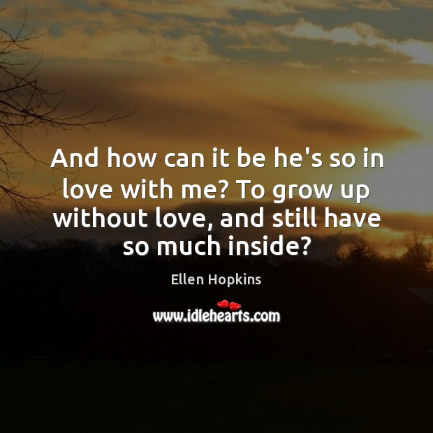 And how can it be he’s so in love with me? To Ellen Hopkins Picture Quote