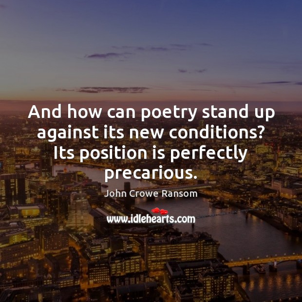 And how can poetry stand up against its new conditions? Its position John Crowe Ransom Picture Quote