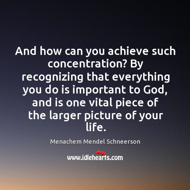And how can you achieve such concentration? by recognizing that everything you do is important to God Menachem Mendel Schneerson Picture Quote