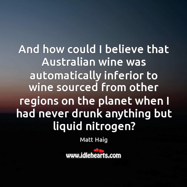 And how could I believe that Australian wine was automatically inferior to Matt Haig Picture Quote