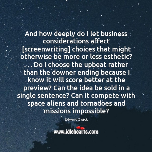 And how deeply do I let business considerations affect [screenwriting] choices that Edward Zwick Picture Quote