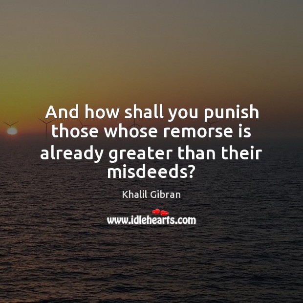 And how shall you punish those whose remorse is already greater than their misdeeds? Khalil Gibran Picture Quote