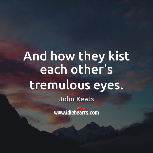 And how they kist each other’s tremulous eyes. John Keats Picture Quote