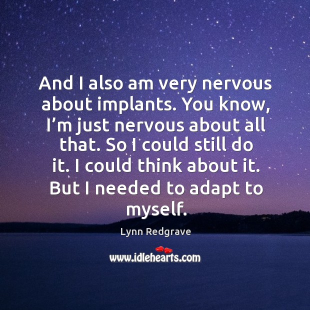And I also am very nervous about implants. You know, I’m just nervous about all that. Lynn Redgrave Picture Quote