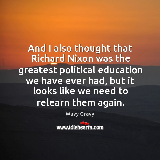 And I also thought that richard nixon was the greatest political education we have ever had Wavy Gravy Picture Quote