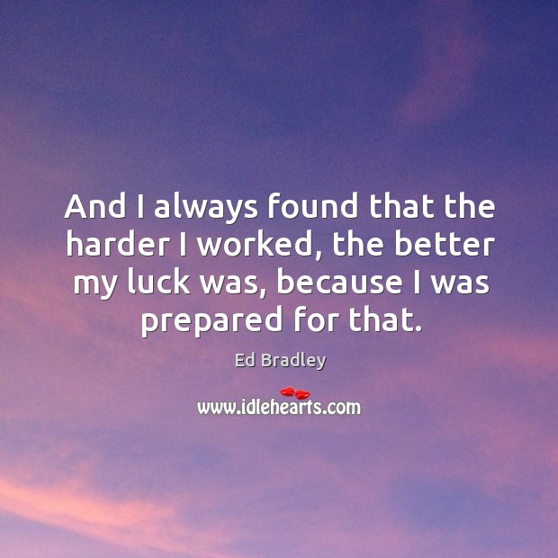 And I always found that the harder I worked, the better my luck was, because I was prepared for that. Image