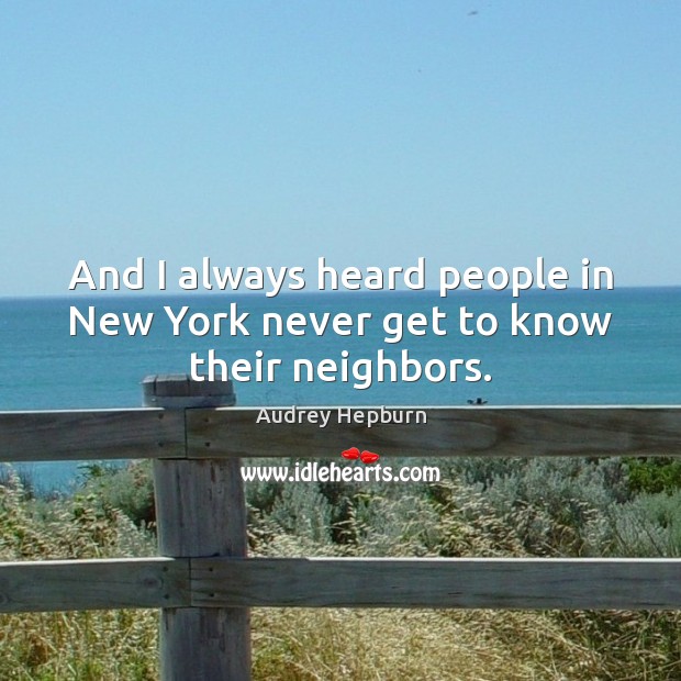 And I always heard people in New York never get to know their neighbors. Audrey Hepburn Picture Quote
