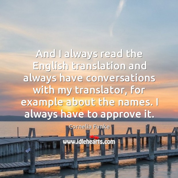 And I always read the english translation and always have conversations with my translator Cornelia Funke Picture Quote