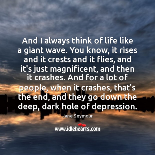 And I always think of life like a giant wave. You know, Jane Seymour Picture Quote