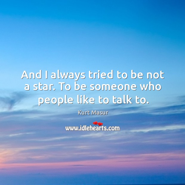 And I always tried to be not a star. To be someone who people like to talk to. Image