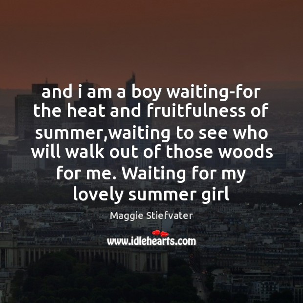 And i am a boy waiting-for the heat and fruitfulness of summer, Maggie Stiefvater Picture Quote