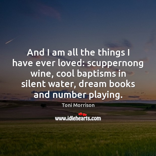 And I am all the things I have ever loved: scuppernong wine, Toni Morrison Picture Quote