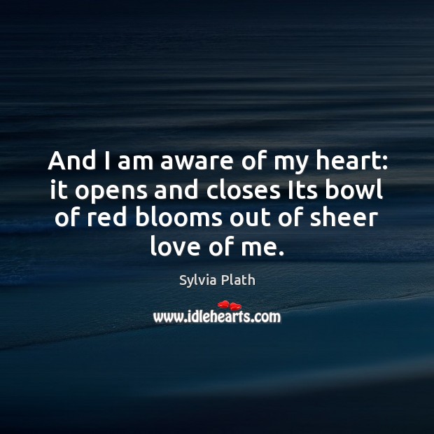And I am aware of my heart: it opens and closes Its Sylvia Plath Picture Quote