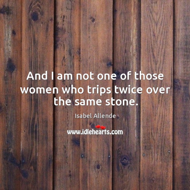 And I am not one of those women who trips twice over the same stone. Image