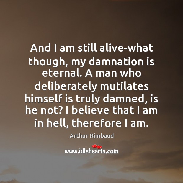 And I am still alive-what though, my damnation is eternal. A man Arthur Rimbaud Picture Quote