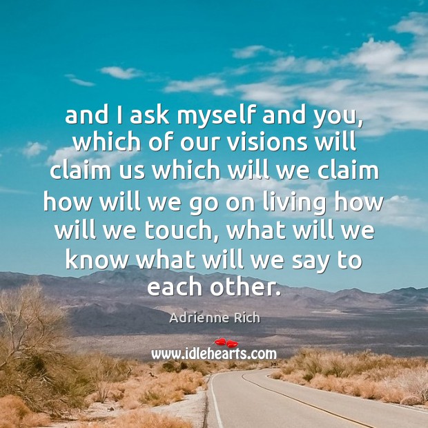 And I ask myself and you, which of our visions will claim Adrienne Rich Picture Quote