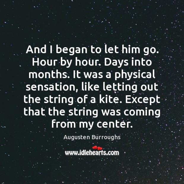 And I began to let him go. Hour by hour. Days into Augusten Burroughs Picture Quote