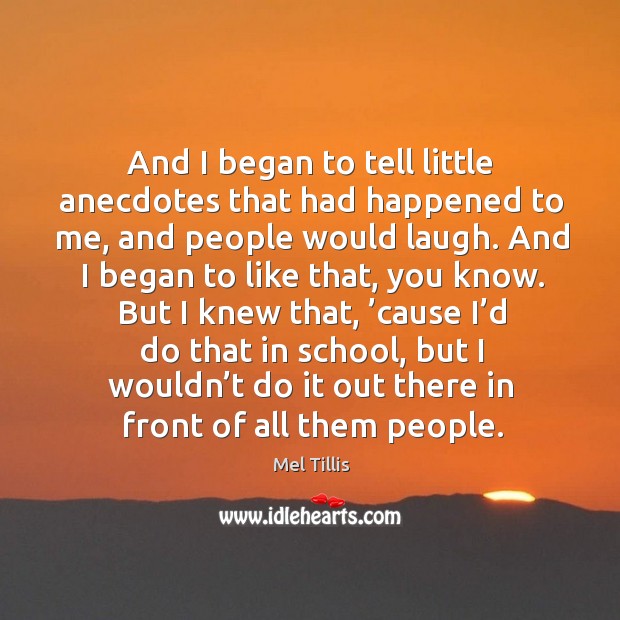 And I began to tell little anecdotes that had happened to me, and people would laugh. Image