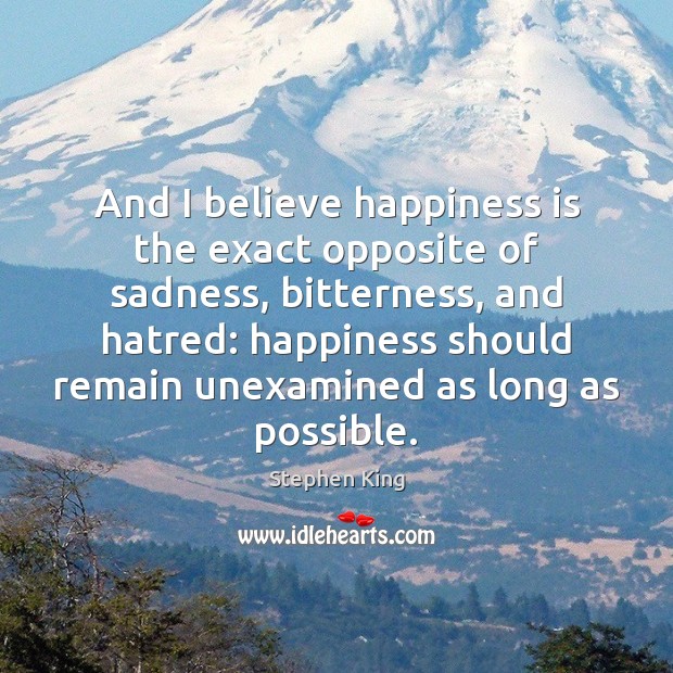 And I believe happiness is the exact opposite of sadness, bitterness, and Happiness Quotes Image
