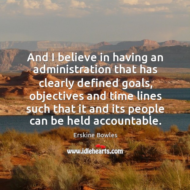 And I believe in having an administration that has clearly defined goals Erskine Bowles Picture Quote