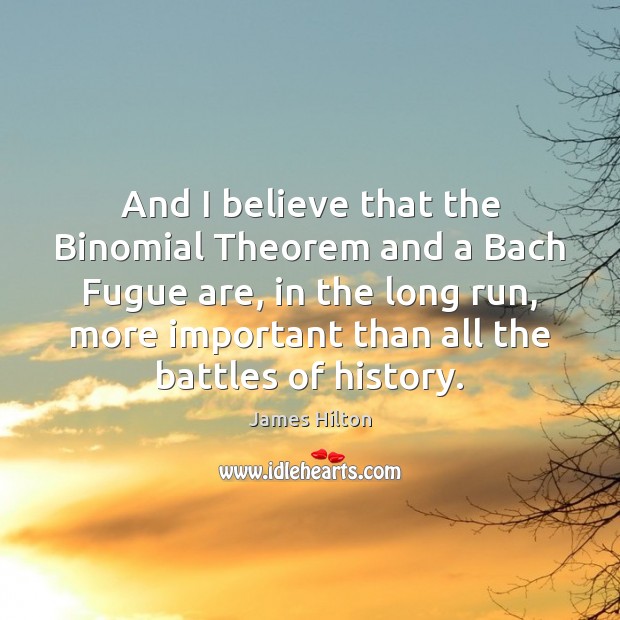 And I believe that the Binomial Theorem and a Bach Fugue are, James Hilton Picture Quote